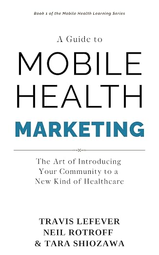 Cover of A Guide to Mobile Health Marketing by Travis LeFever, Neil Rotroff and Tara Shiozawa